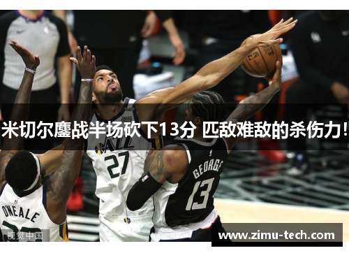 米切尔鏖战半场砍下13分 匹敌难敌的杀伤力！